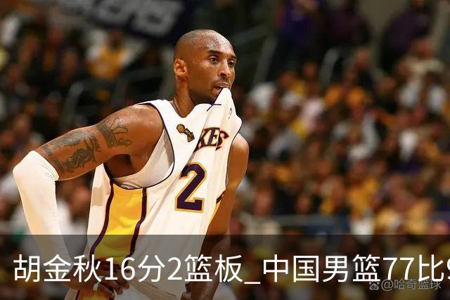 胡金秋16分2篮板 中国男篮77比97不敌日本